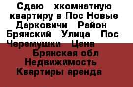 Сдаю 2-хкомнатную квартиру в Пос Новые Дарковичи › Район ­ Брянский › Улица ­ Пос. Черемушки › Цена ­ 7 000 - Брянская обл. Недвижимость » Квартиры аренда   